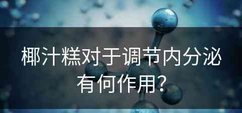 椰汁糕对于调节内分泌有何作用？
